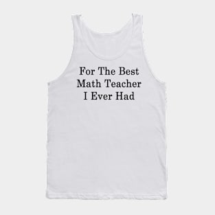 For The Best Math Teacher I Ever Had Tank Top